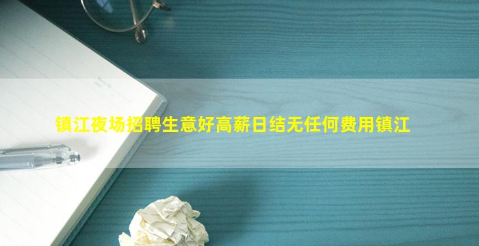 镇江夜场招聘生意好高薪日结无任何费用镇江
